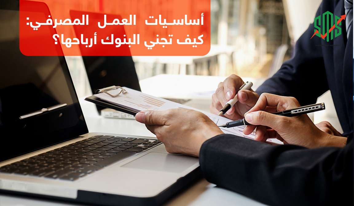أساسيات العمل المصرفي: كيف تجني البنوك أرباحها؟